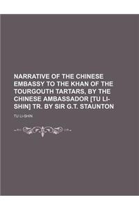 Narrative of the Chinese Embassy to the Khan of the Tourgouth Tartars, by the Chinese Ambassador [Tu Li-Shin] Tr. by Sir G.T. Staunton