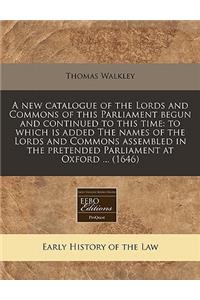 A New Catalogue of the Lords and Commons of This Parliament Begun and Continued to This Time: To Which Is Added the Names of the Lords and Commons Assembled in the Pretended Parliament at Oxford ... (1646)