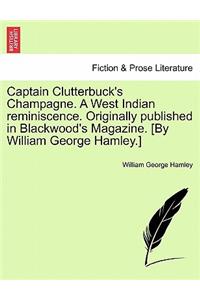 Captain Clutterbuck's Champagne. a West Indian Reminiscence. Originally Published in Blackwood's Magazine. [By William George Hamley.]