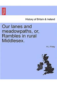 Our Lanes and Meadowpaths, Or, Rambles in Rural Middlesex.