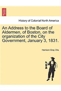 An Address to the Board of Aldermen, of Boston, on the Organization of the City Government, January 3, 1831.