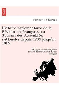 Histoire Parlementaire de La Re Volution Franc Aise, Ou Journal Des Assemble Es Nationales Depuis 1789 Jusqu'en 1815.