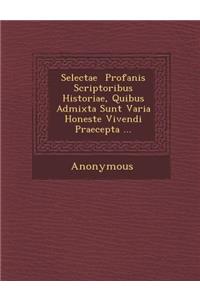 Selectae Profanis Scriptoribus Historiae, Quibus Admixta Sunt Varia Honeste Vivendi Praecepta ...