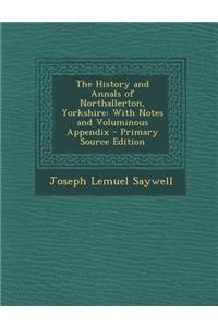 History and Annals of Northallerton, Yorkshire: With Notes and Voluminous Appendix: With Notes and Voluminous Appendix