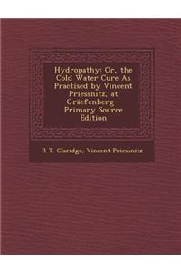 Hydropathy: Or, the Cold Water Cure as Practised by Vincent Priessnitz, at Graefenberg