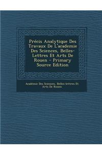 Precis Analytique Des Travaux de L'Academie Des Sciences, Belles-Lettres Et Arts de Rouen