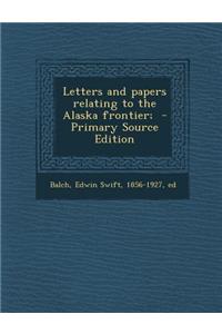 Letters and Papers Relating to the Alaska Frontier;