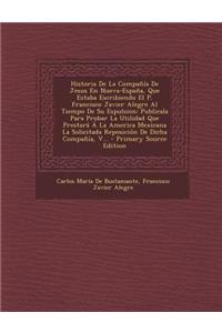 Historia de La Compania de Jesus En Nueva-Espana, Que Estaba Escribiendo El P. Francisco Javier Alegre Al Tiempo de Su Espulsion
