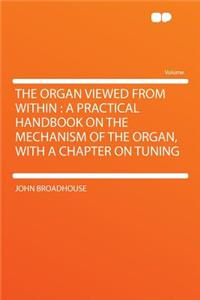 The Organ Viewed from Within: A Practical Handbook on the Mechanism of the Organ, with a Chapter on Tuning