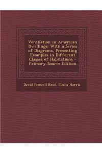 Ventilation in American Dwellings: With a Series of Diagrams, Presenting Examples in Different Classes of Habitations - Primary Source Edition