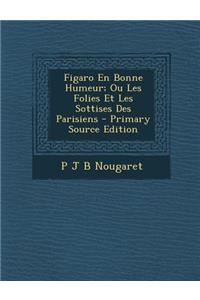 Figaro En Bonne Humeur; Ou Les Folies Et Les Sottises Des Parisiens