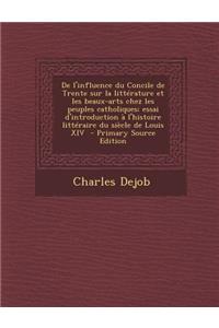 de L'Influence Du Concile de Trente Sur La Litterature Et Les Beaux-Arts Chez Les Peuples Catholiques; Essai D'Introduction A L'Histoire Litteraire Du Siecle de Louis XIV