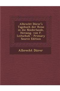 Albrecht Durer's Tagebuch Der Reise in Die Niederlande, Herausg. Von F. Leitschuh - Primary Source Edition