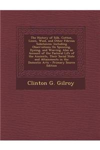 The History of Silk, Cotton, Linen, Wool, and Other Fibrous Substances: Including Observations on Spinning, Dyeing, and Weaving. Also an Account of th