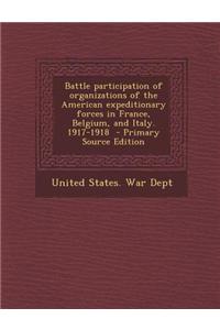 Battle Participation of Organizations of the American Expeditionary Forces in France, Belgium, and Italy. 1917-1918 - Primary Source Edition