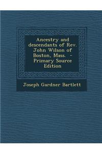 Ancestry and Descendants of REV. John Wilson of Boston, Mass. - Primary Source Edition