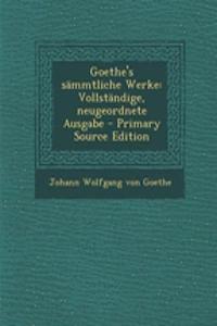 Goethe's Sammtliche Werke: Vollstandige, Neugeordnete Ausgabe - Primary Source Edition