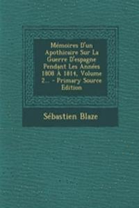 Mémoires D'un Apothicaire Sur La Guerre D'espagne Pendant Les Années 1808 À 1814, Volume 2...