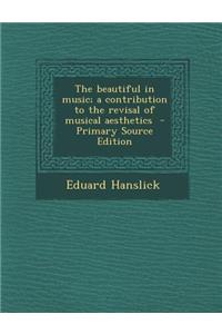 The Beautiful in Music; A Contribution to the Revisal of Musical Aesthetics - Primary Source Edition