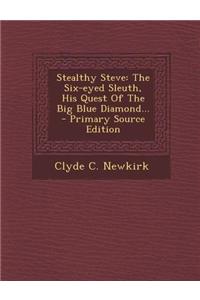 Stealthy Steve: The Six-Eyed Sleuth, His Quest of the Big Blue Diamond... - Primary Source Edition