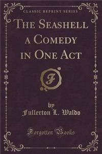 The Seashell a Comedy in One Act (Classic Reprint)