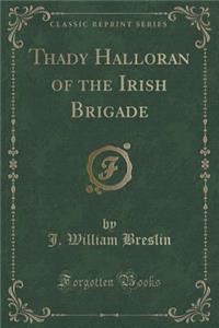 Thady Halloran of the Irish Brigade (Classic Reprint)