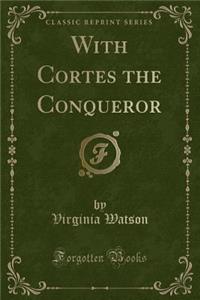 With Cortes the Conqueror (Classic Reprint)