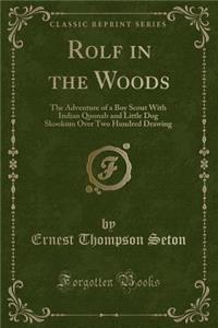 Rolf in the Woods: The Adventure of a Boy Scout with Indian Quonab and Little Dog Skookum Over Two Hundred Drawing (Classic Reprint)