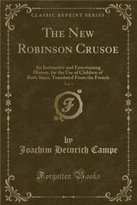 The New Robinson Crusoe, Vol. 1: An Instructive and Entertaining History, for the Use of Children of Both Sexes, Translated from the French (Classic Reprint)