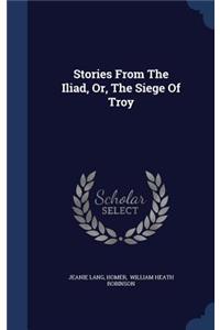 Stories From The Iliad, Or, The Siege Of Troy