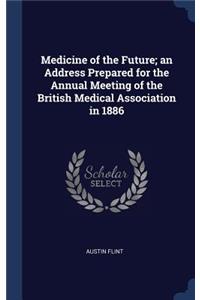 Medicine of the Future; An Address Prepared for the Annual Meeting of the British Medical Association in 1886