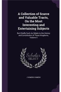 Collection of Scarce and Valuable Tracts, On the Most Interesting and Entertaining Subjects: But Chiefly Such As Relate to the History and Constitution of These Kingdoms, Volume 5