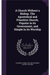 A Church Without a Bishop. the Apostolical and Primitive Church, Popular in Its Government, and Simple in Its Worship