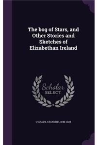 The bog of Stars, and Other Stories and Sketches of Elizabethan Ireland