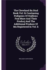 The Cleveland Ba Stud Book Vol. III Contianing Pedigrees of Stallions Foal Mare and Their Producj and the Additional Produce of Ma Registered in Vol. II