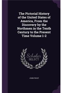 Pictorial History of the United States of America, From the Discovery by the Northmen in the Tenth Century to the Present Time Volume 1-2