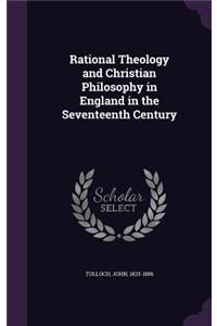 Rational Theology and Christian Philosophy in England in the Seventeenth Century