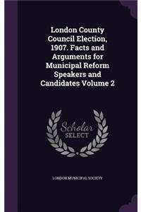 London County Council Election, 1907. Facts and Arguments for Municipal Reform Speakers and Candidates Volume 2