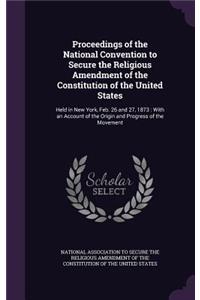 Proceedings of the National Convention to Secure the Religious Amendment of the Constitution of the United States