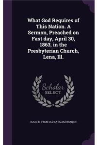 What God Requires of This Nation. A Sermon, Preached on Fast day, April 30, 1863, in the Presbyterian Church, Lena, Ill.