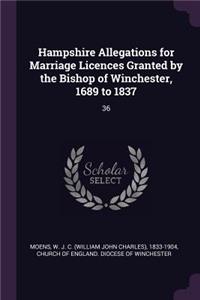 Hampshire Allegations for Marriage Licences Granted by the Bishop of Winchester, 1689 to 1837