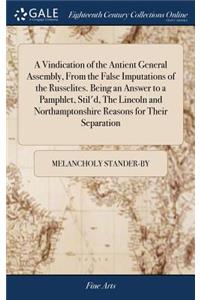 A Vindication of the Antient General Assembly, from the False Imputations of the Russelites. Being an Answer to a Pamphlet, Stil'd, the Lincoln and Northamptonshire Reasons for Their Separation