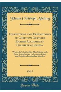 Fortsetzung Und Ergänzungen Zu Christian Gottlieb Jöchers Allgemeinen Gelehrten-Lexikon, Vol. 7