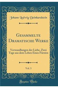 Gesammelte Dramatische Werke, Vol. 3: Verwandlungen Der Liebe, Zwei Tage Aus Dem Leben Eines Fï¿½rsten (Classic Reprint)