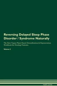 Reversing Delayed Sleep Phase Disorder / Syndrome Naturally the Raw Vegan Plant-Based Detoxification & Regeneration Workbook for Healing Patients. Volume 2