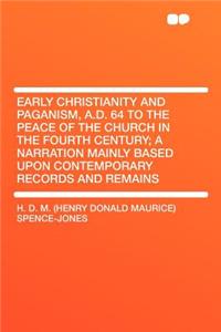 Early Christianity and Paganism, A.D. 64 to the Peace of the Church in the Fourth Century; A Narration Mainly Based Upon Contemporary Records and Remains