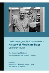 Proceedings of the 20th Anniversary History of Medicine Days Conference 2011: The University of Calgary, Faculty of Medicine, Alberta, Canada