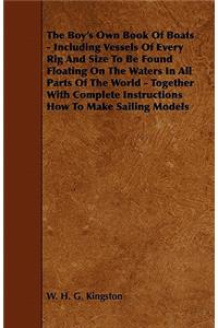 Boy's Own Book of Boats - Including Vessels of Every Rig and Size to be Found Floating on the Waters in All Parts of the World - Together with Complete Instructions How to Make Sailing Models