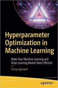 Hyperparameter Optimization In Machine Learning Make Your Machine Learning And Deep Learning Models More Efficient