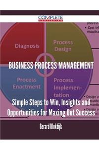 Business Process Management - Simple Steps to Win, Insights and Opportunities for Maxing Out Success